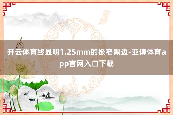 开云体育终显明1.25mm的极窄黑边-亚傅体育app官网入口下载