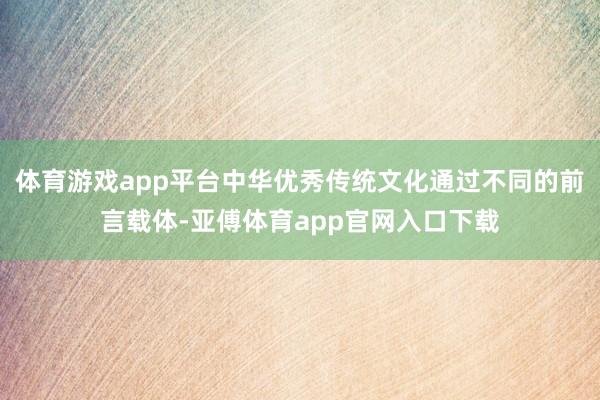 体育游戏app平台中华优秀传统文化通过不同的前言载体-亚傅体育app官网入口下载