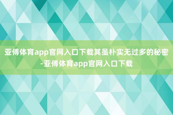 亚傅体育app官网入口下载其虽朴实无过多的秘密-亚傅体育app官网入口下载