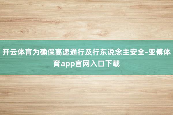 开云体育为确保高速通行及行东说念主安全-亚傅体育app官网入口下载