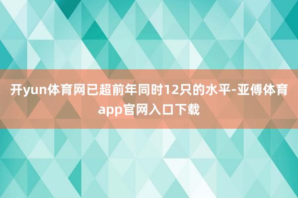 开yun体育网已超前年同时12只的水平-亚傅体育app官网入口下载