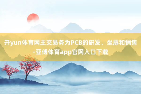 开yun体育网主交易务为PCB的研发、坐蓐和销售-亚傅体育app官网入口下载