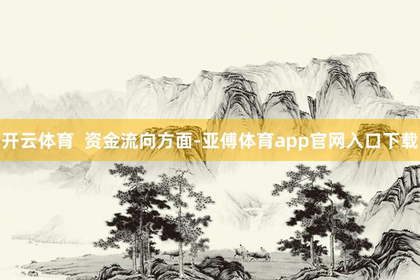 开云体育  　　资金流向方面-亚傅体育app官网入口下载