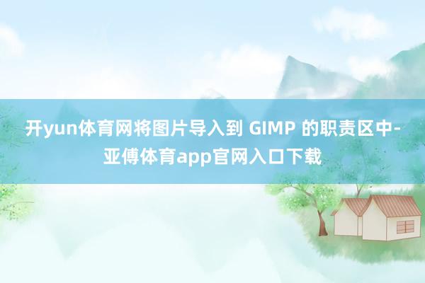 开yun体育网将图片导入到 GIMP 的职责区中-亚傅体育app官网入口下载