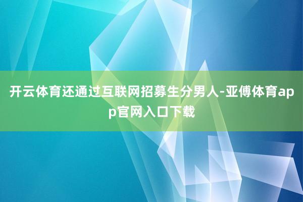 开云体育还通过互联网招募生分男人-亚傅体育app官网入口下载