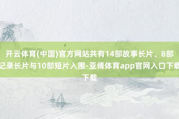 开云体育(中国)官方网站共有14部故事长片、8部记录长片与10部短片入围-亚傅体育app官网入口下载