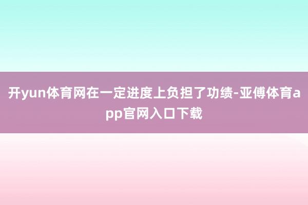 开yun体育网在一定进度上负担了功绩-亚傅体育app官网入口下载