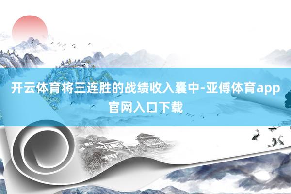 开云体育将三连胜的战绩收入囊中-亚傅体育app官网入口下载