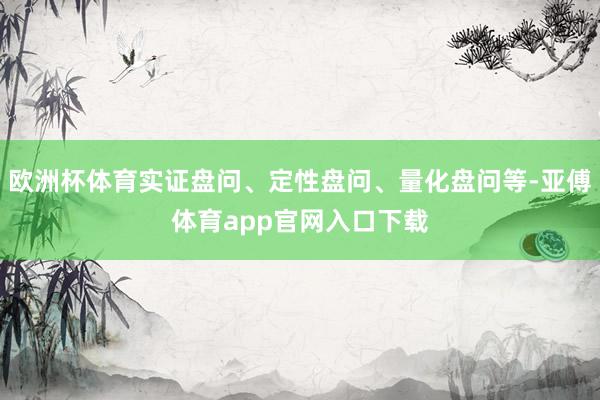 欧洲杯体育实证盘问、定性盘问、量化盘问等-亚傅体育app官网入口下载