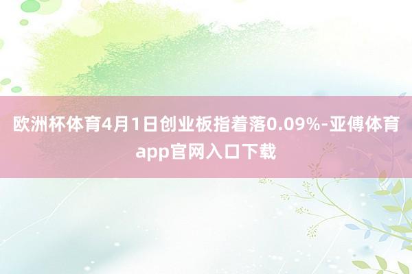欧洲杯体育4月1日创业板指着落0.09%-亚傅体育app官网入口下载