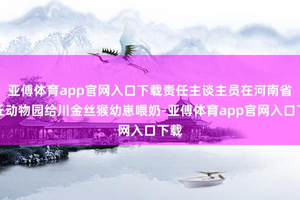 亚傅体育app官网入口下载责任主谈主员在河南省商丘动物园给川金丝猴幼崽喂奶-亚傅体育app官网入口下载